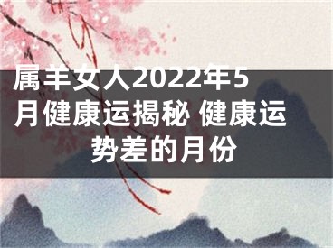 属羊女人2022年5月健康运揭秘 健康运势差的月份