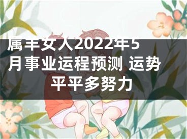 属羊女人2022年5月事业运程预测 运势平平多努力