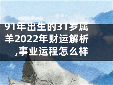 91年出生的31岁属羊2022年财运解析,事业运程怎么样