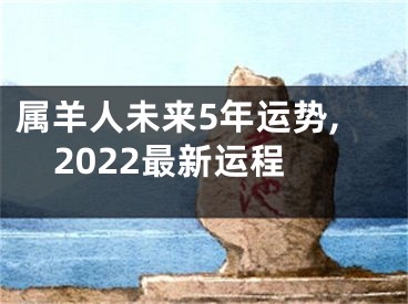 属羊人未来5年运势,2022最新运程