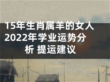 15年生肖属羊的女人2022年学业运势分析 提运建议