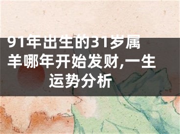 91年出生的31岁属羊哪年开始发财,一生运势分析 