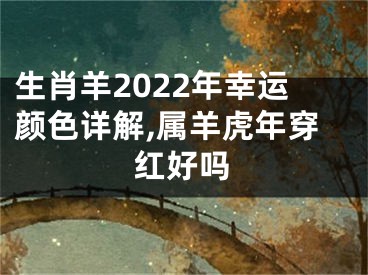 生肖羊2022年幸运颜色详解,属羊虎年穿红好吗