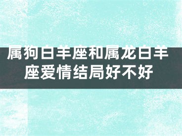 属狗白羊座和属龙白羊座爱情结局好不好