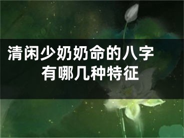 清闲少奶奶命的八字 有哪几种特征