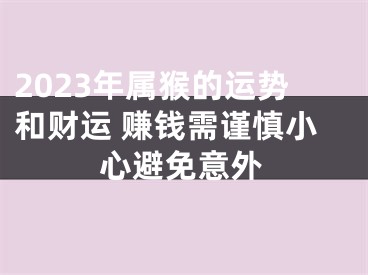 2023年属猴的运势和财运 赚钱需谨慎小心避免意外