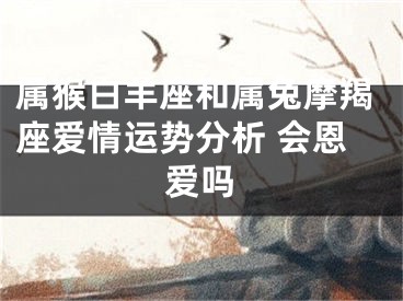 属猴白羊座和属兔摩羯座爱情运势分析 会恩爱吗