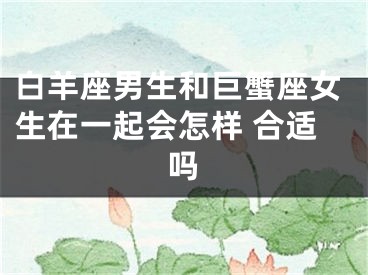 白羊座男生和巨蟹座女生在一起会怎样 合适吗