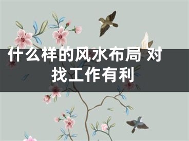 什么样的风水布局 对找工作有利