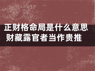 正财格命局是什么意思 财藏露官者当作贵推