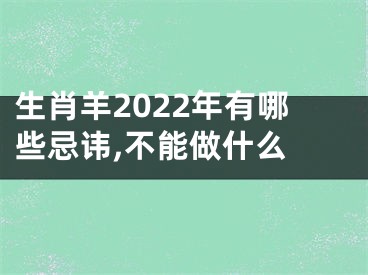 生肖羊2022年有哪些忌讳,不能做什么 