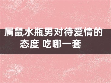 属鼠水瓶男对待爱情的态度 吃哪一套