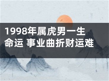 1998年属虎男一生命运 事业曲折财运难