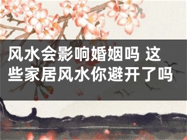 风水会影响婚姻吗 这些家居风水你避开了吗