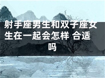 射手座男生和双子座女生在一起会怎样 合适吗