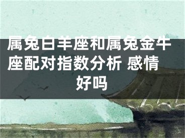 属兔白羊座和属兔金牛座配对指数分析 感情好吗