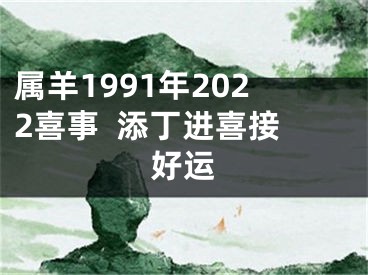 属羊1991年2022喜事  添丁进喜接好运