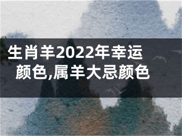 生肖羊2022年幸运颜色,属羊大忌颜色