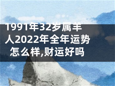 1991年32岁属羊人2022年全年运势怎么样,财运好吗 