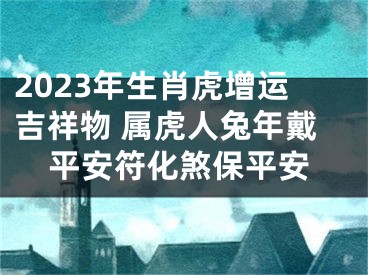 2023年生肖虎增运吉祥物 属虎人兔年戴平安符化煞保平安