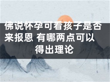 佛说怀孕可看孩子是否来报恩 有哪两点可以得出理论