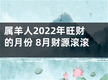 属羊人2022年旺财的月份 8月财源滚滚