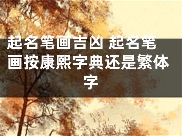 起名笔画吉凶 起名笔画按康熙字典还是繁体字