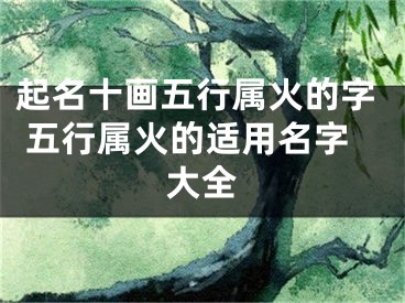 起名十画五行属火的字 五行属火的适用名字大全