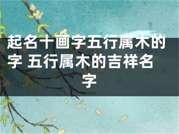 起名十画字五行属木的字 五行属木的吉祥名字