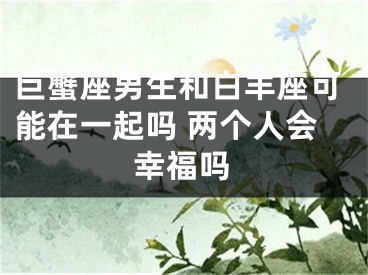 巨蟹座男生和白羊座可能在一起吗 两个人会幸福吗