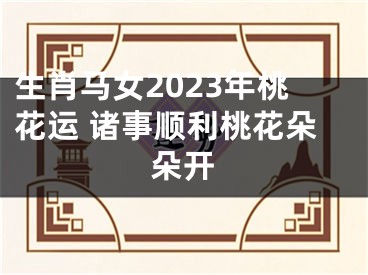 生肖马女2023年桃花运 诸事顺利桃花朵朵开