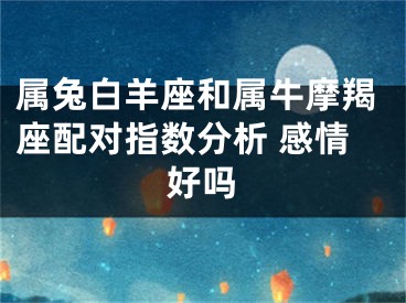 属兔白羊座和属牛摩羯座配对指数分析 感情好吗