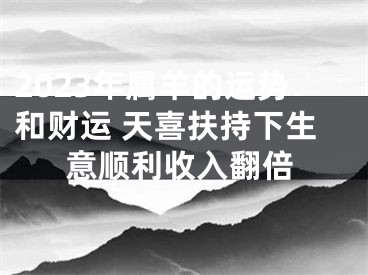 2023年属羊的运势和财运 天喜扶持下生意顺利收入翻倍