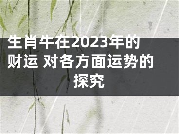 生肖牛在2023年的财运 对各方面运势的探究