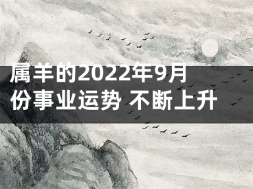 属羊的2022年9月份事业运势 不断上升