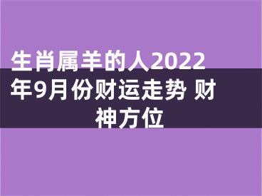 生肖属羊的人2022年9月份财运走势 财神方位