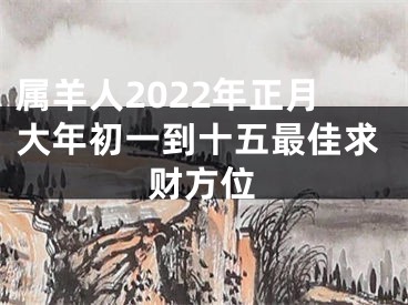 属羊人2022年正月大年初一到十五最佳求财方位