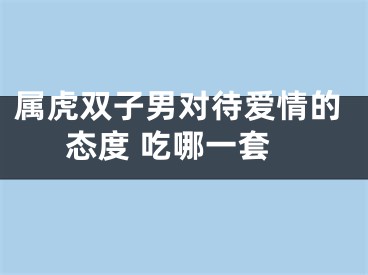 属虎双子男对待爱情的态度 吃哪一套