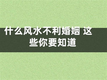 什么风水不利婚姻 这些你要知道