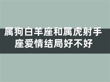 属狗白羊座和属虎射手座爱情结局好不好