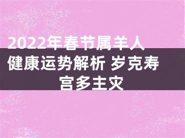 2022年春节属羊人健康运势解析 岁克寿宫多主灾