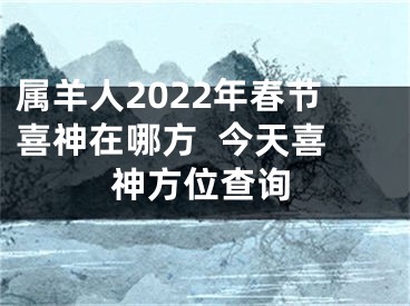 属羊人2022年春节喜神在哪方  今天喜神方位查询