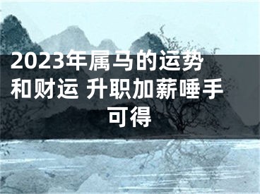 2023年属马的运势和财运 升职加薪唾手可得