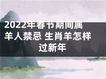 2022年春节期间属羊人禁忌 生肖羊怎样过新年