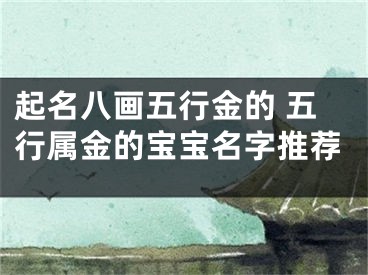 起名八画五行金的 五行属金的宝宝名字推荐