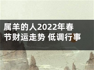 属羊的人2022年春节财运走势 低调行事