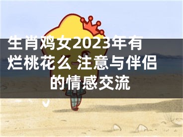 生肖鸡女2023年有烂桃花么 注意与伴侣的情感交流