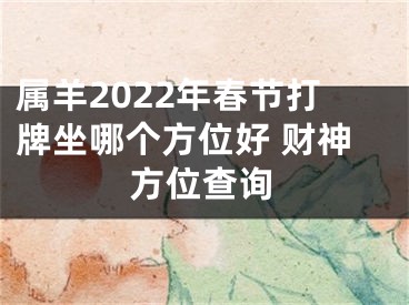 属羊2022年春节打牌坐哪个方位好 财神方位查询