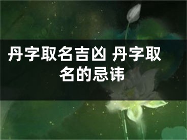 丹字取名吉凶 丹字取名的忌讳