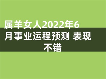 属羊女人2022年6月事业运程预测 表现不错